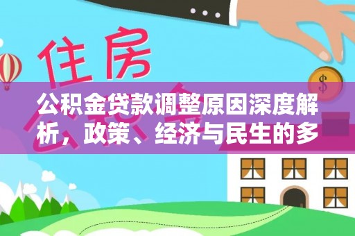 大厂公积金贷款调整原因深度解析，政策、经济与民生的多重考量