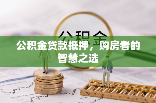 大厂公积金贷款抵押，购房者的智慧之选