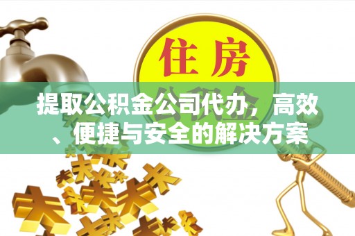 大厂提取公积金公司代办，高效、便捷与安全的解决方案