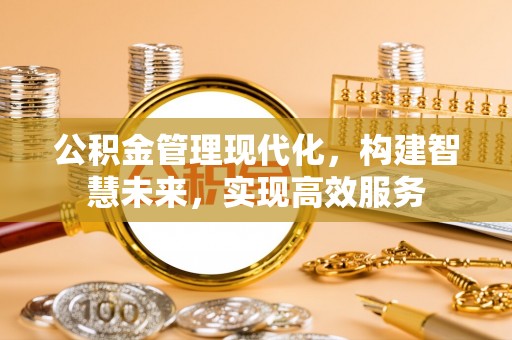 大厂公积金管理现代化，构建智慧未来，实现高效服务