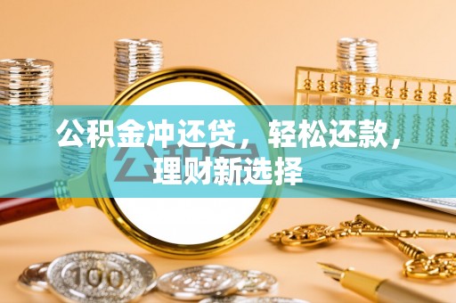 大厂公积金冲还贷，轻松还款，理财新选择