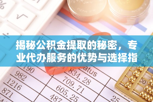 大厂揭秘公积金提取的秘密，专业代办服务的优势与选择指南