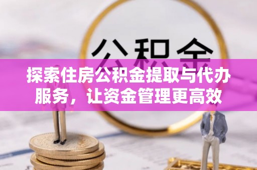 大厂探索住房公积金提取与代办服务，让资金管理更高效