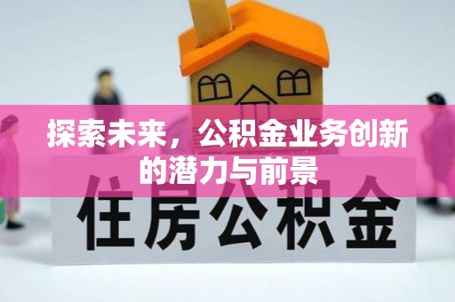 大厂探索未来，公积金业务创新的潜力与前景