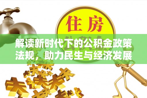大厂解读新时代下的公积金政策法规，助力民生与经济发展