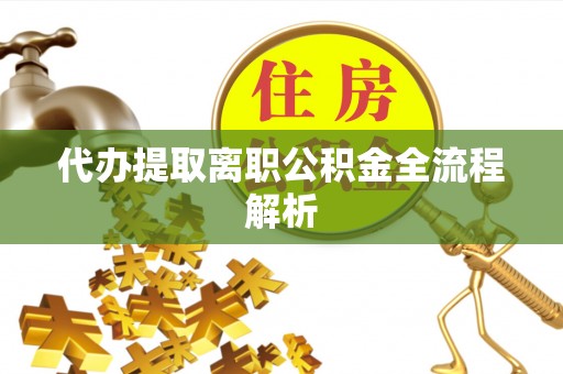 大厂代办提取离职公积金全流程解析