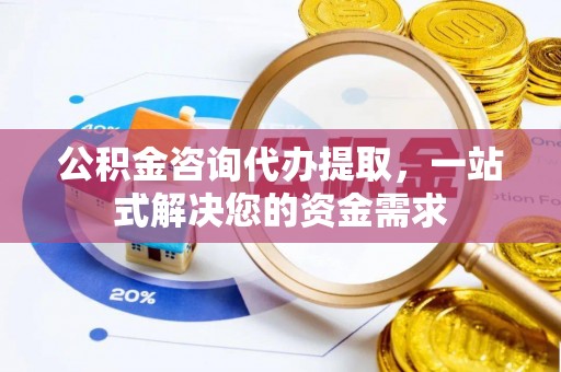 大厂公积金咨询代办提取，一站式解决您的资金需求