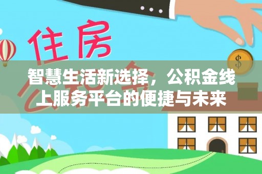 大厂智慧生活新选择，公积金线上服务平台的便捷与未来