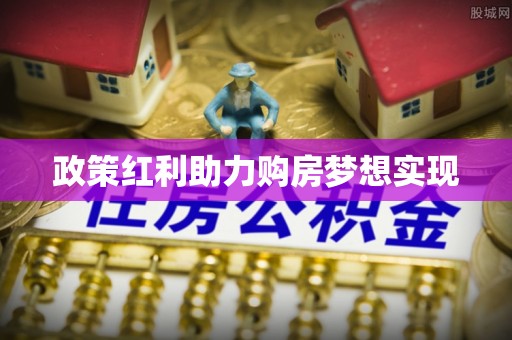 大厂政策红利助力购房梦想实现