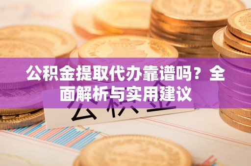 大厂公积金提取代办靠谱吗？全面解析与实用建议