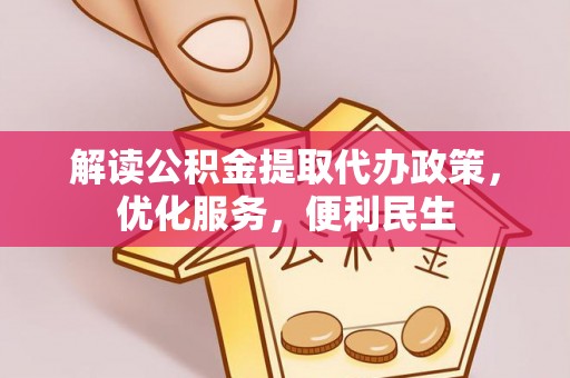 大厂解读公积金提取代办政策，优化服务，便利民生