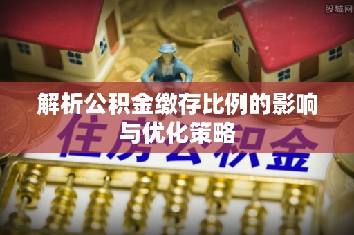 大厂解析公积金缴存比例的影响与优化策略