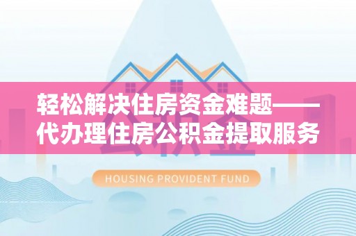 大厂轻松解决住房资金难题——代办理住房公积金提取服务详解