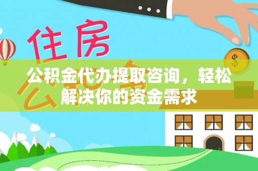 大厂公积金代办提取咨询，轻松解决你的资金需求