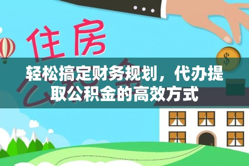 大厂轻松搞定财务规划，代办提取公积金的高效方式