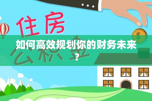 大厂如何高效规划你的财务未来？