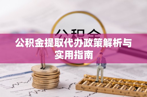 大厂公积金提取代办政策解析与实用指南