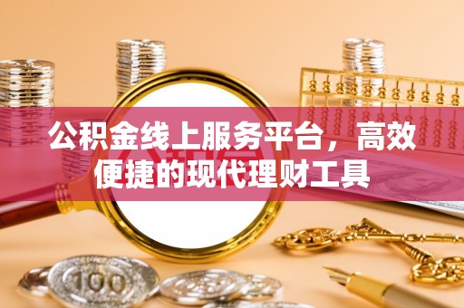 大厂公积金线上服务平台，高效便捷的现代理财工具