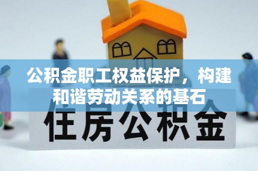 大厂公积金职工权益保护，构建和谐劳动关系的基石