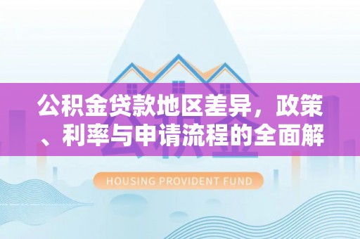 大厂公积金贷款地区差异，政策、利率与申请流程的全面解析