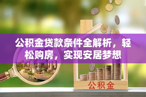 大厂公积金贷款条件全解析，轻松购房，实现安居梦想