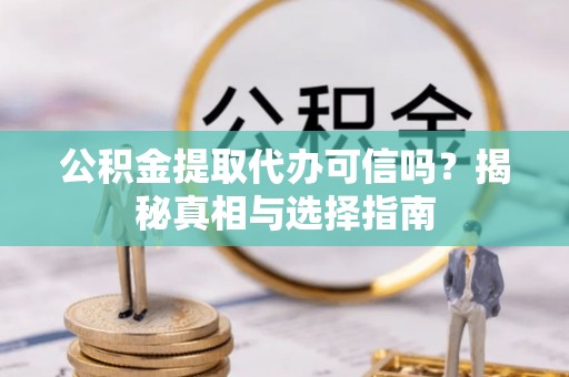 大厂公积金提取代办可信吗？揭秘真相与选择指南