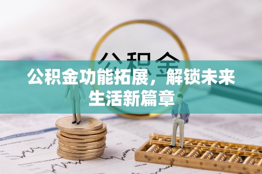 大厂公积金功能拓展，解锁未来生活新篇章