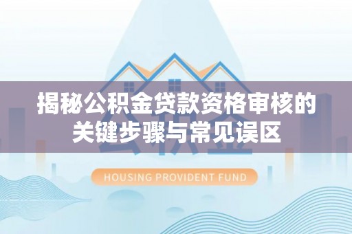 大厂揭秘公积金贷款资格审核的关键步骤与常见误区