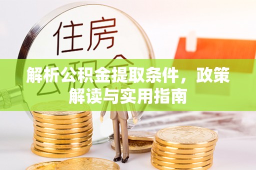 大厂解析公积金提取条件，政策解读与实用指南