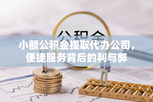 大厂小额公积金提取代办公司，便捷服务背后的利与弊
