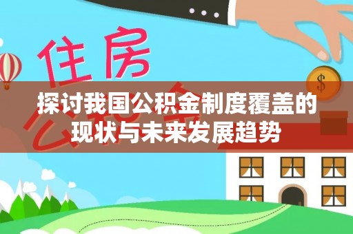 大厂探讨我国公积金制度覆盖的现状与未来发展趋势