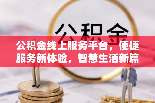 大厂公积金线上服务平台，便捷服务新体验，智慧生活新篇章