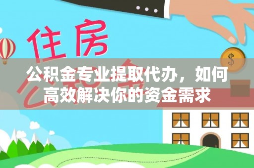 大厂公积金专业提取代办，如何高效解决你的资金需求