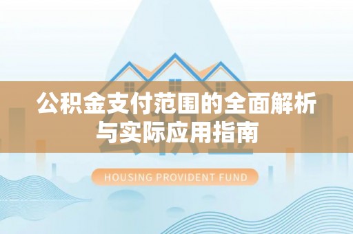 大厂公积金支付范围的全面解析与实际应用指南