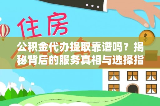 大厂公积金代办提取靠谱吗？揭秘背后的服务真相与选择指南