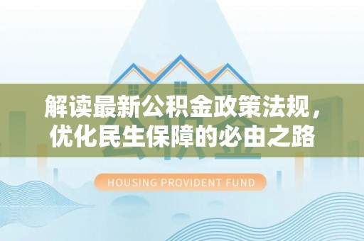 大厂解读最新公积金政策法规，优化民生保障的必由之路