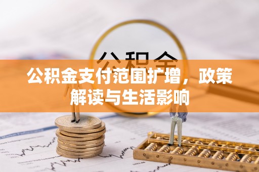 大厂公积金支付范围扩增，政策解读与生活影响