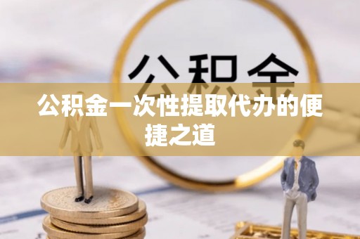 大厂公积金一次性提取代办的便捷之道
