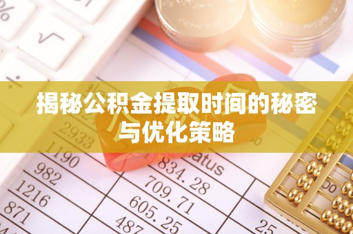 大厂揭秘公积金提取时间的秘密与优化策略