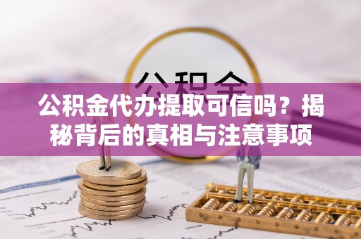 大厂公积金代办提取可信吗？揭秘背后的真相与注意事项