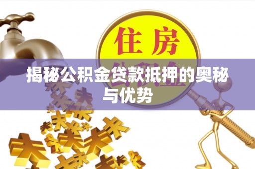 大厂揭秘公积金贷款抵押的奥秘与优势