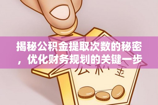 大厂揭秘公积金提取次数的秘密，优化财务规划的关键一步
