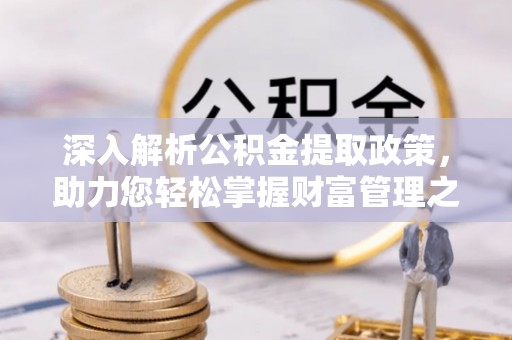 大厂深入解析公积金提取政策，助力您轻松掌握财富管理之道