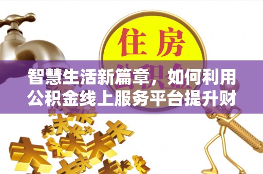 大厂智慧生活新篇章，如何利用公积金线上服务平台提升财务管理效率