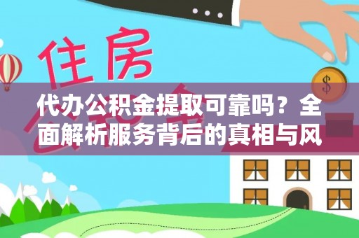 大厂代办公积金提取可靠吗？全面解析服务背后的真相与风险