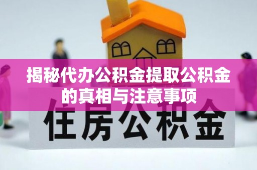 大厂揭秘代办公积金提取公积金的真相与注意事项