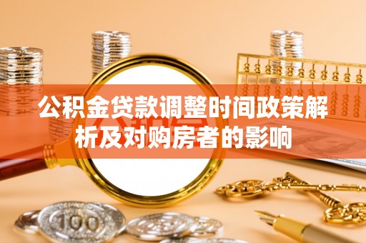 大厂公积金贷款调整时间政策解析及对购房者的影响