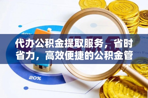 大厂代办公积金提取服务，省时省力，高效便捷的公积金管理方案