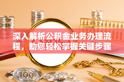大厂深入解析公积金业务办理流程，助您轻松掌握关键步骤