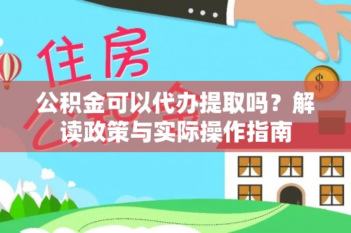大厂公积金可以代办提取吗？解读政策与实际操作指南